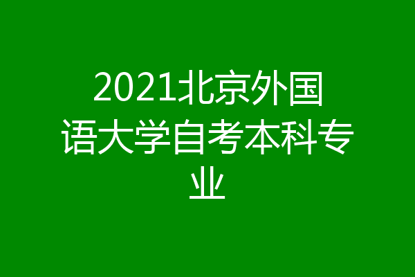 2021北京外国语大学自考本科专业