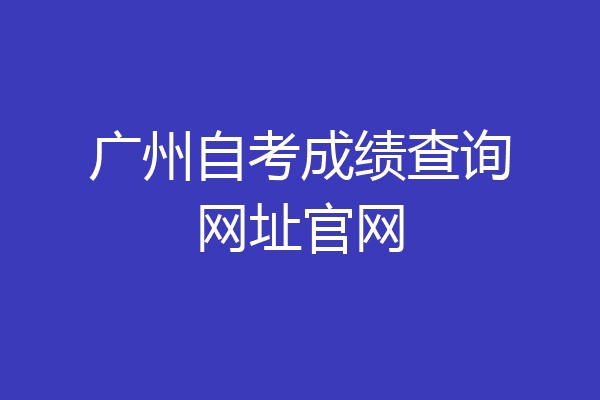 广州自考成绩查询网址官网