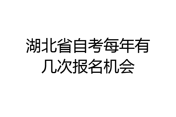 湖北省自考每年有几次报名机会