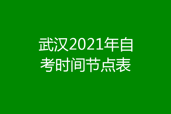 武汉2021年自考时间节点表