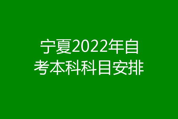 宁夏2022年自考本科科目安排