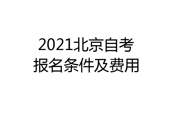 2021北京自考报名条件及费用