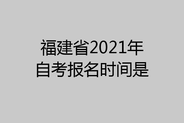 福建省2021年自考报名时间是