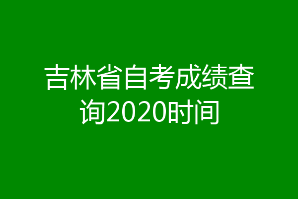 吉林省自考成绩查询2020时间