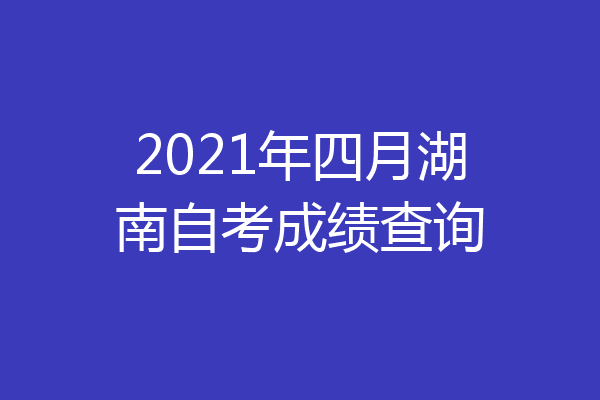 2021年四月湖南自考成绩查询