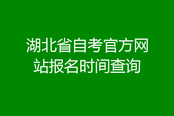 湖北省自考官方网站报名时间查询