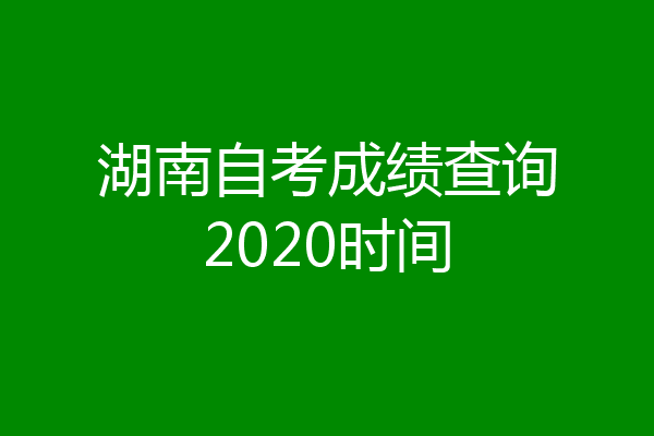 湖南自考成绩查询2020时间