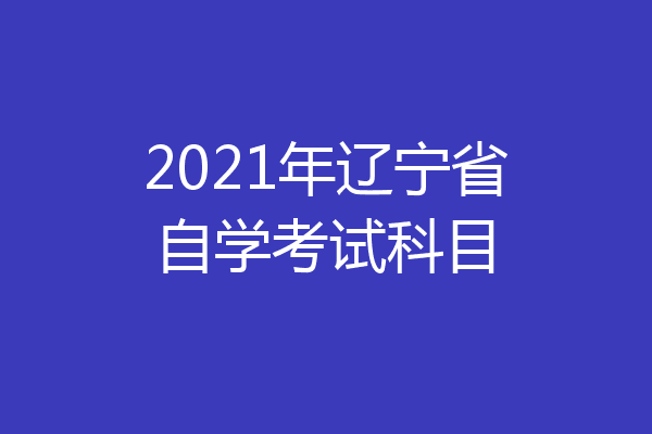 2021年辽宁省自学考试科目