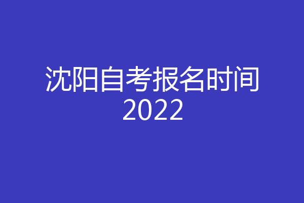 沈阳自考报名时间2022