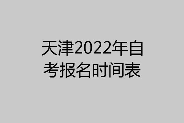 天津2022年自考报名时间表
