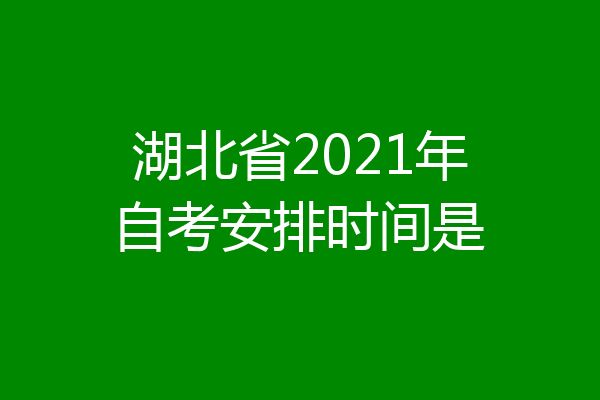 湖北省2021年自考安排时间是