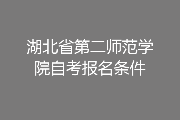 湖北省第二师范学院自考报名条件