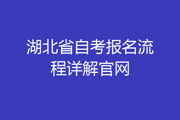 湖北省自考报名流程详解官网