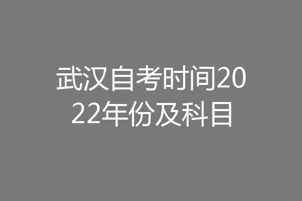 武汉自考时间2022年份及科目