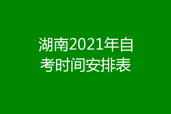 湖南2021年自考时间安排表