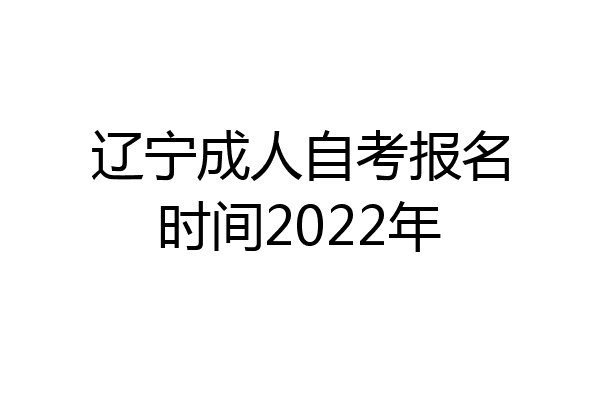 辽宁成人自考报名时间2022年