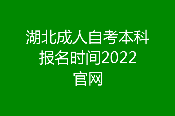 湖北成人自考本科报名时间2022官网