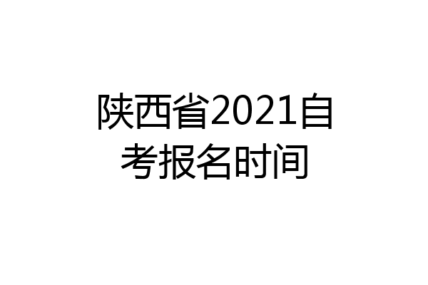 陕西省2021自考报名时间