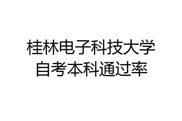 桂林电子科技大学自考本科通过率