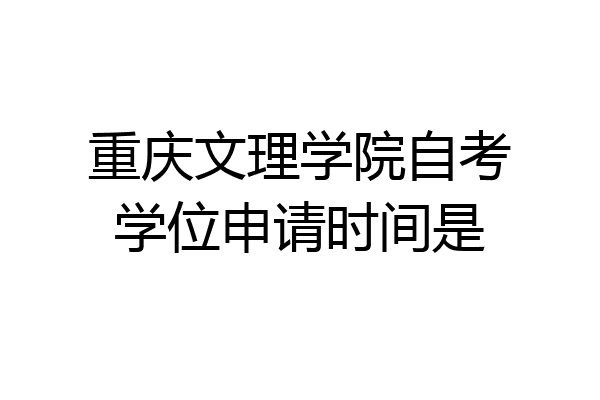 重庆文理学院自考学位申请时间是