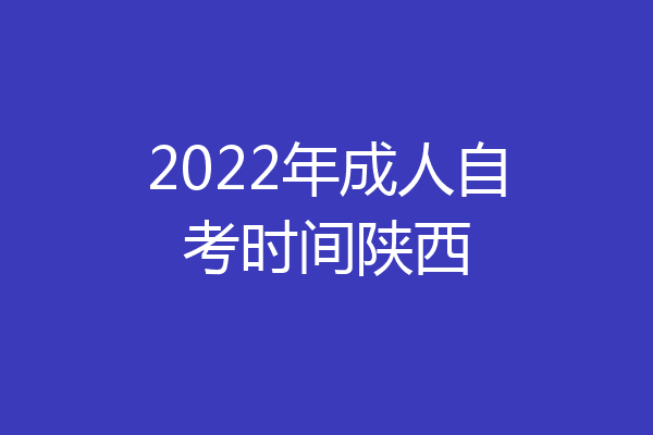 2022年成人自考时间陕西