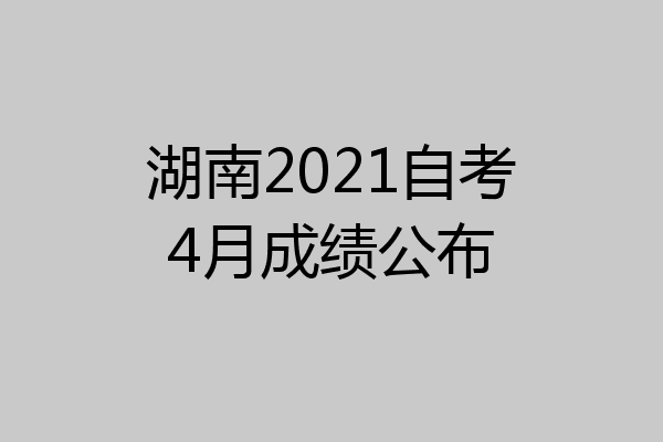 湖南2021自考4月成绩公布