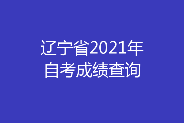 辽宁省2021年自考成绩查询