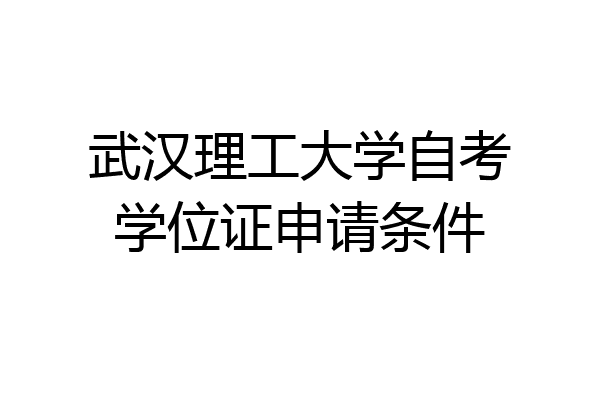 武汉理工大学自考学位证申请条件