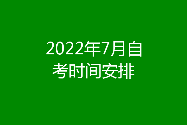 2022年7月自考时间安排