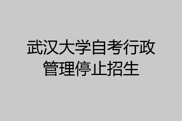 武汉大学自考行政管理停止招生