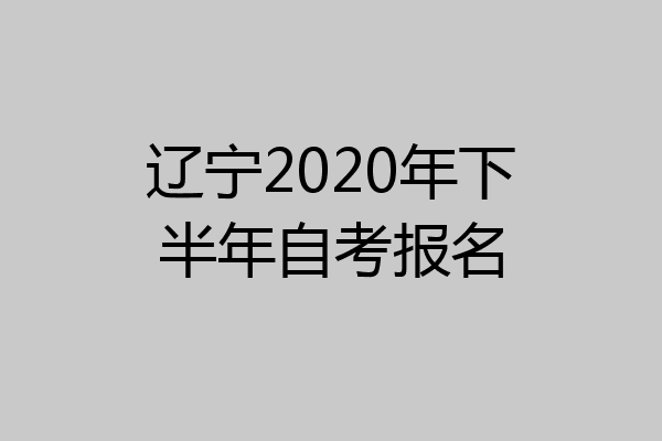 辽宁2020年下半年自考报名