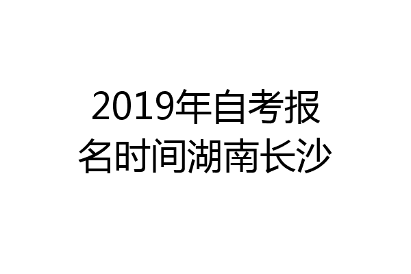 2019年自考报名时间湖南长沙