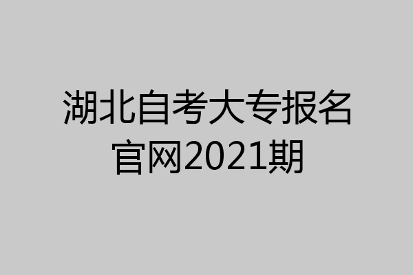 湖北自考大专报名官网2021期