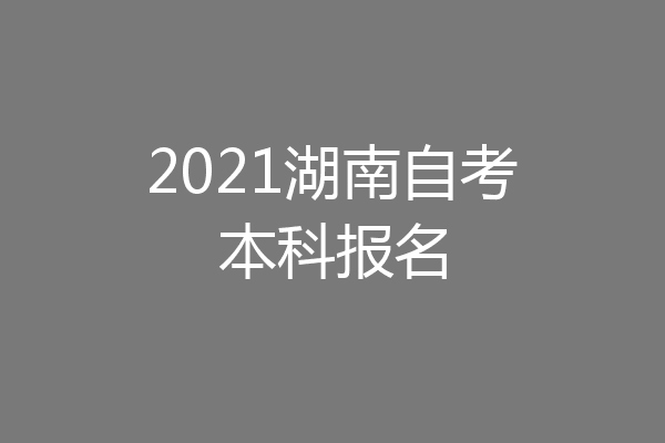 2021湖南自考本科报名