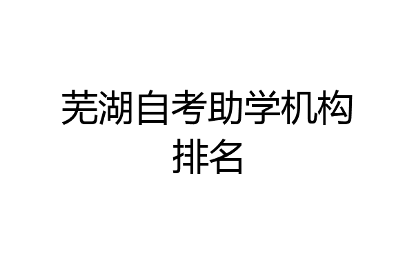 芜湖自考助学机构排名