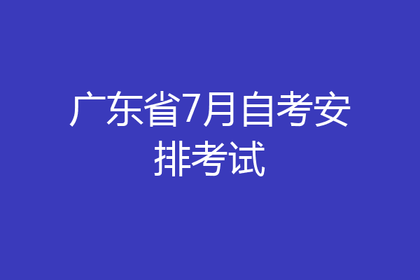广东省7月自考安排考试