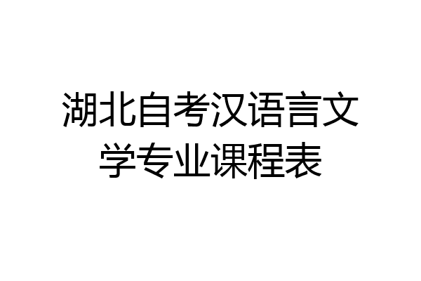 湖北自考汉语言文学专业课程表