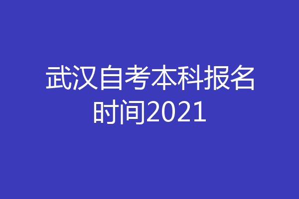武汉自考本科报名时间2021