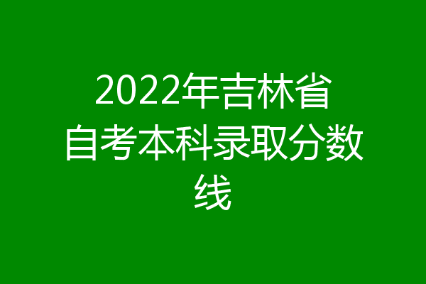 2022年吉林省自考本科录取分数线