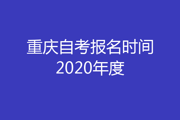重庆自考报名时间2020年度