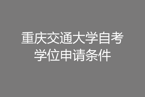 重庆交通大学自考学位申请条件
