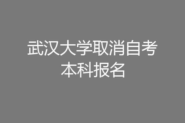 武汉大学取消自考本科报名