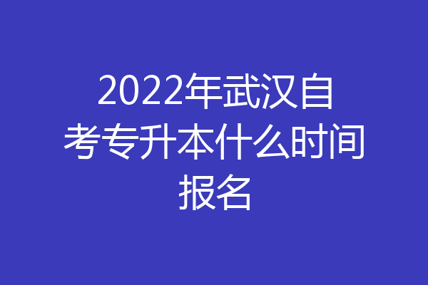 2022年武汉自考专升本什么时间报名