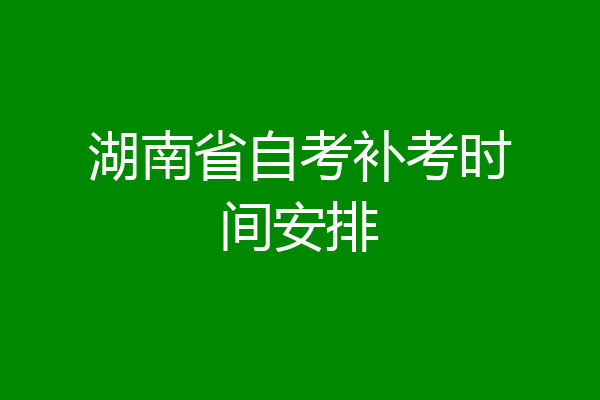 湖南省自考补考时间安排