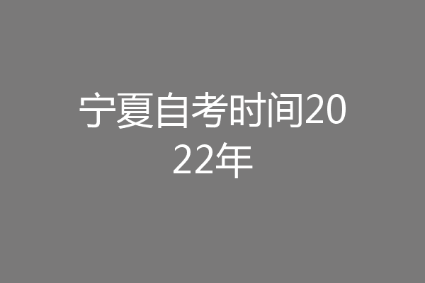 宁夏自考时间2022年