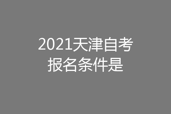 2021天津自考报名条件是