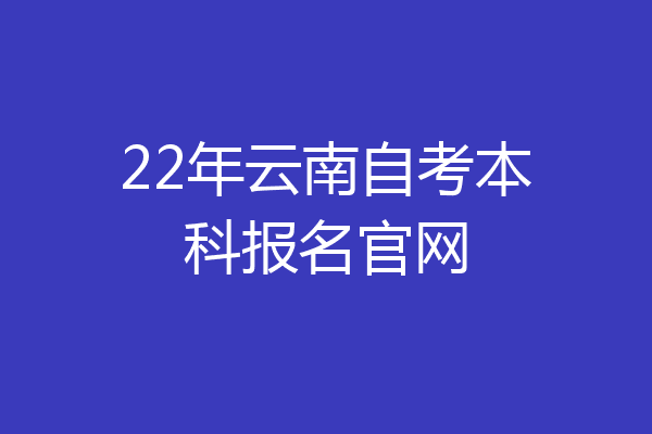 22年云南自考本科报名官网