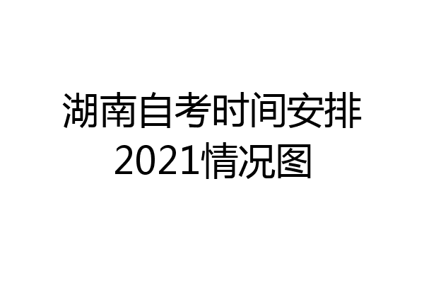 湖南自考时间安排2021情况图