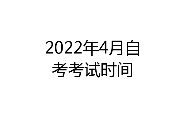 2022年4月自考考试时间