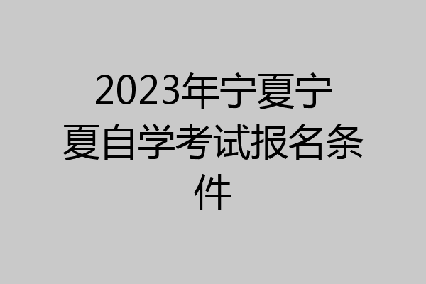 2023年宁夏宁夏自学考试报名条件